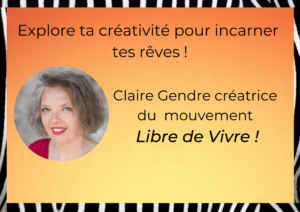 Site internet clairegendre.fr Explore ta créativité pour incarner tes rêves ! Claire Gendre créatrice du mouvement Libre de Vivre !